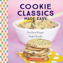 Cookie Classics Made Easy: One-Bowl Recipes, Perfect Results